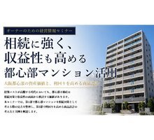 第123回 資産を育てるマンション経営セミナー「相続に強く、収益性も高める都心部マンション活用ー大阪都心部の資産価値と、利回りを高める商品設計」